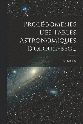 Prolégomènes Des Tables Astronomiques D'oloug-beg...