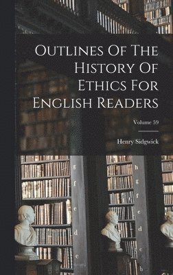 Henry Sidgwick - Outlines Of The History Of Ethics For English Readers; Volume 59, Inbunden