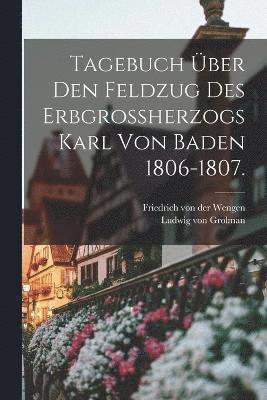 Tagebuch ber den Feldzug des Erbgroherzogs Karl von Baden 1806-1807. 1