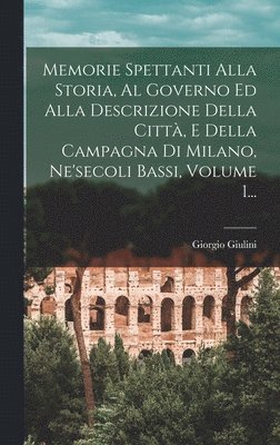 bokomslag Memorie Spettanti Alla Storia, Al Governo Ed Alla Descrizione Della Citt, E Della Campagna Di Milano, Ne'secoli Bassi, Volume 1...