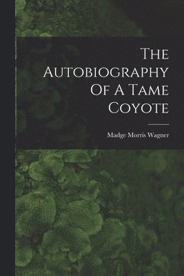 bokomslag The Autobiography Of A Tame Coyote