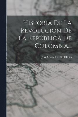 Historia De La Revolucin De La Repblica De Colombia... 1