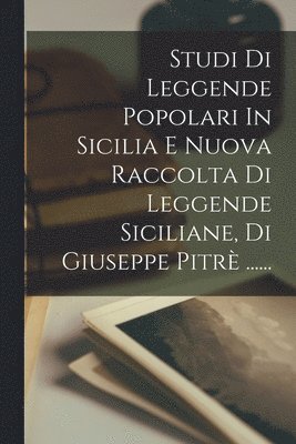 bokomslag Studi Di Leggende Popolari In Sicilia E Nuova Raccolta Di Leggende Siciliane, Di Giuseppe Pitr ......