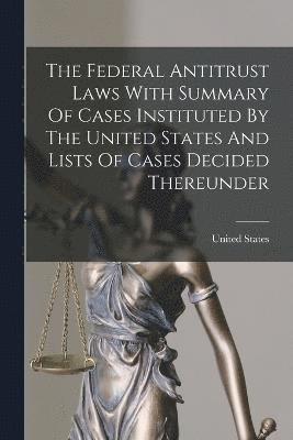 bokomslag The Federal Antitrust Laws With Summary Of Cases Instituted By The United States And Lists Of Cases Decided Thereunder