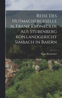 bokomslag Reise des Hutmachergesellen, Franz Kronecker aus Stubenberg kn.landgericht Simbach in Baiern