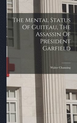 Walter Channing - Mental Status Of Guiteau, The Assassin Of President Garfield, Inbunden