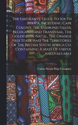 bokomslag The Emigrants' Guide To South Africa, Including Cape Colony, The Diamond Fields, Bechuanaland Transvaal, The Goldfields, Natal, The Orange Free State, And The Territories Of The British South Africa