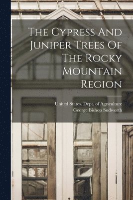 George Bishop Sudworth, United States Dept of Agriculture - Cypress And Juniper Trees Of The Rocky Mountain Region, Häftad