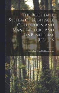 bokomslag The Rochdale System Of Nightsoil Collection And Manufacture And Its Beneficial Results