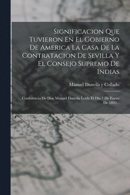 bokomslag Significacion Que Tuvieron En El Gobierno De America La Casa De La Contratacion De Sevilla Y El Consejo Supremo De Indias