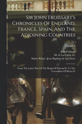 bokomslag Sir John Froissart's Chronicles Of England, France, Spain, And The Adjoining Countries