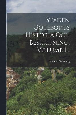 Staden Gteborgs Historia Och Beskrifning, Volume 1... 1