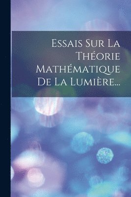 bokomslag Essais Sur La Thorie Mathmatique De La Lumire...