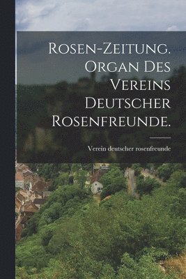 Rosen-Zeitung. Organ des Vereins deutscher Rosenfreunde. 1