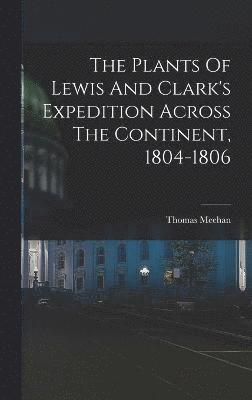 The Plants Of Lewis And Clark's Expedition Across The Continent, 1804-1806 1