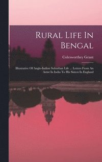 bokomslag Rural Life In Bengal: Illustrative Of Anglo-indian Suburban Life ... Letters From An Artist In India To His Sisters In England