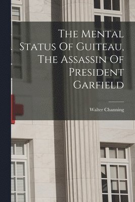 bokomslag The Mental Status Of Guiteau, The Assassin Of President Garfield