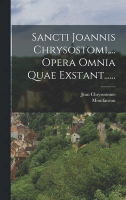 Sancti Joannis Chrysostomi, ... Opera Omnia Quae Exstant...... 1