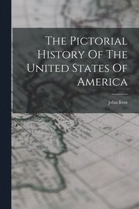 bokomslag The Pictorial History Of The United States Of America