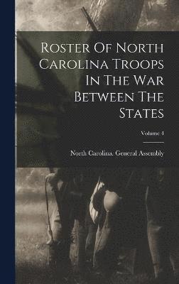 North Carolina General Assembly - Roster Of North Carolina Troops In The War Between The States; Volume 4, Inbunden