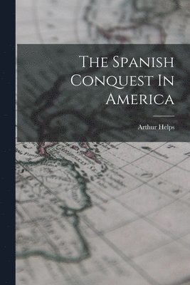 Arthur Helps - Spanish Conquest In America, Häftad
