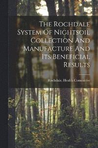 bokomslag The Rochdale System Of Nightsoil Collection And Manufacture And Its Beneficial Results