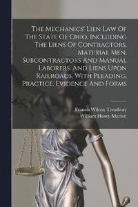 bokomslag The Mechanics' Lien Law Of The State Of Ohio, Including The Liens Of Contractors, Material Men, Subcontractors And Manual Laborers, And Liens Upon Railroads, With Pleading, Practice, Evidence And