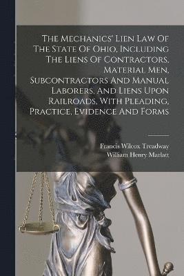 Francis Wilcox Treadway, William Henry Marlatt - Mechanics' Lien Law Of The State Of Ohio, Including The Liens Of Contractors, Material Men, Subcontractors And Manual Laborers, And Liens Upon Railroads, With Pleading, Practice, Evidence And Forms, Häftad
