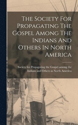 The Society For Propagating The Gospel Among The Indians And Others In North America 1