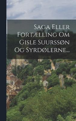 Saga Eller Fortlling Om Gisle Suurssn Og Syrdlerne... 1