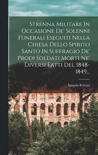 bokomslag Strenna Militare In Occasione De' Solenni Funerali Eseguiti Nella Chiesa Dello Spirito Santo In Suffragio De' Prodi Soldati Morti Ne' Diversi Fatti Del 1848-1849...