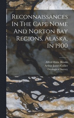 Reconnaissances In The Cape Nome And Norton Bay Regions, Alaska, In 1900 1