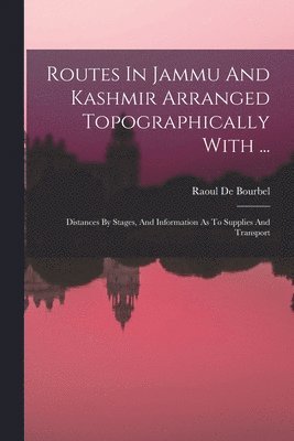 bokomslag Routes In Jammu And Kashmir Arranged Topographically With ...: Distances By Stages, And Information As To Supplies And Transport