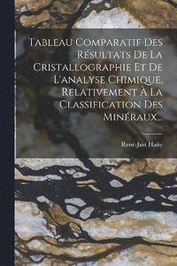 bokomslag Tableau Comparatif Des Rsultats De La Cristallographie Et De L'analyse Chimique, Relativement  La Classification Des Minraux...