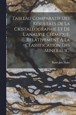 Tableau Comparatif Des Rsultats De La Cristallographie Et De L'analyse Chimique, Relativement  La Classification Des Minraux... 1