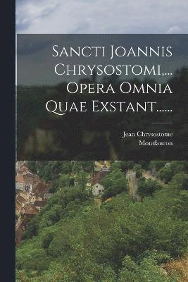 Sancti Joannis Chrysostomi, ... Opera Omnia Quae Exstant...... 1