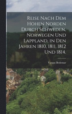 Vargas Bedemar - Reise nach dem hohen Norden durch Schweden, Norwegen und Lappland, in den Jahren 1810, 1811, 1812 und 1814., Inbunden
