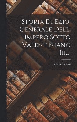 Storia Di Ezio, Generale Dell' Impero Sotto Valentiniano Iii.... 1