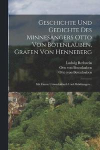 bokomslag Geschichte Und Gedichte Des Minnesngers Otto Von Botenlauben, Grafen Von Henneberg