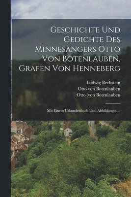 Geschichte Und Gedichte Des Minnesängers Otto Von Botenlauben, Grafen Von Henneberg