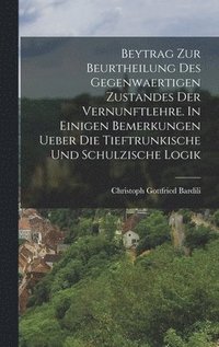 bokomslag Beytrag zur Beurtheilung des gegenwaertigen Zustandes der Vernunftlehre. In einigen Bemerkungen ueber die Tieftrunkische und Schulzische Logik