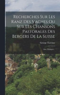 bokomslag Recherches Sur Les Ranz Des Vaches Ou Sur Les Chansons Pastorales Des Bergers De La Suisse