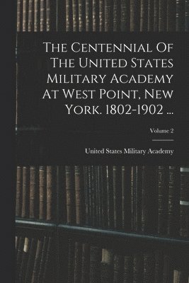 bokomslag Centennial Of The United States Military Academy At West Point, New York. 1802-1902 ...; Volume 2