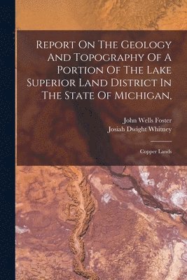 bokomslag Report On The Geology And Topography Of A Portion Of The Lake Superior Land District In The State Of Michigan,