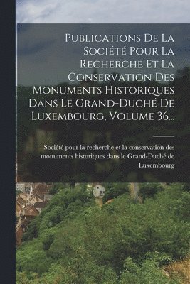 bokomslag Publications De La Société Pour La Recherche Et La Conservation Des Monuments Historiques Dans Le Grand-duché De Luxembourg, Volume 36...