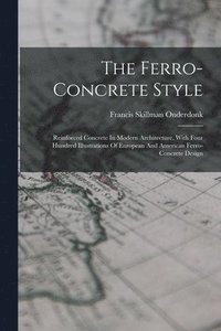 bokomslag The Ferro-concrete Style: Reinforced Concrete In Modern Architecture, With Four Hundred Illustrations Of European And American Ferro-concrete Design