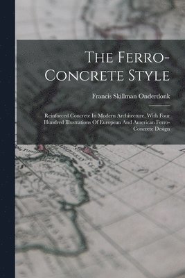 bokomslag The Ferro-concrete Style: Reinforced Concrete In Modern Architecture, With Four Hundred Illustrations Of European And American Ferro-concrete Design