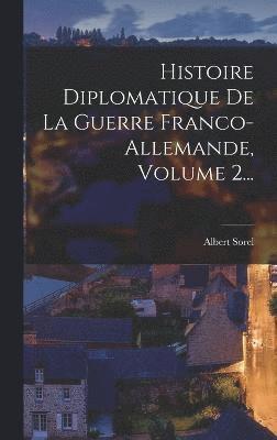 Histoire Diplomatique De La Guerre Franco-allemande, Volume 2... 1