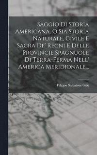 bokomslag Saggio Di Storia Americana, O Sia Storia Naturale, Civile E Sacra De' Regni E Delle Provincie Spagnuole Di Terra-ferma Nell' America Meridionale...