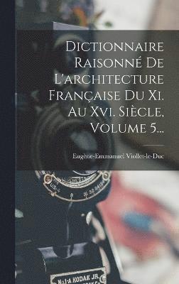 bokomslag Dictionnaire Raisonné De L'architecture Française Du Xi. Au Xvi. Siècle, Volume 5...